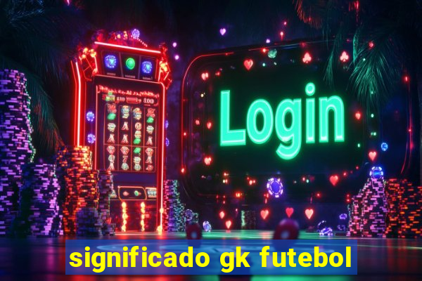 significado gk futebol